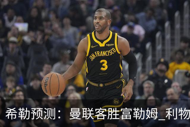 希勒预测：曼联客胜富勒姆 利物浦负伯恩茅斯，枪手曼城继续连胜